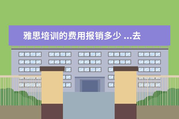 雅思培训的费用报销多少 ...去国外多需要具备什么条件?雅思过了多少分就都能...