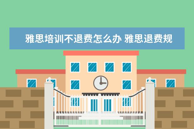 雅思培训不退费怎么办 雅思退费规则