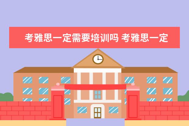 考雅思一定需要培训吗 考雅思一定要上培训班么?