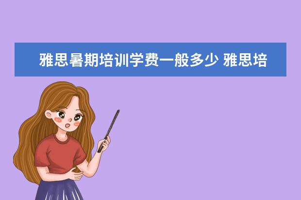 雅思暑期培训学费一般多少 雅思培训班学费一般多少钱