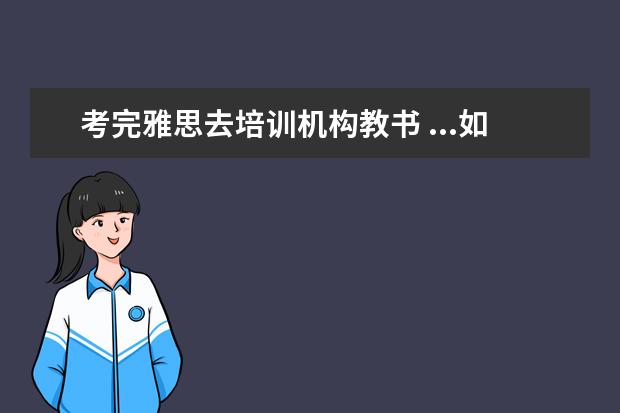 考完雅思去培训机构教书 ...如果雅思托福成绩非常优秀突出,很想在培训机构做...