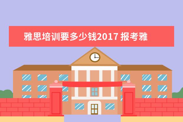 雅思培训要多少钱2021 报考雅思和托福的报名费是多少钱?