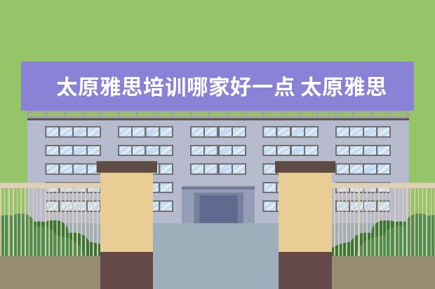 太原雅思培训哪家好一点 太原雅思培训哪家好