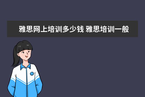 雅思网上培训多少钱 雅思培训一般多少钱?