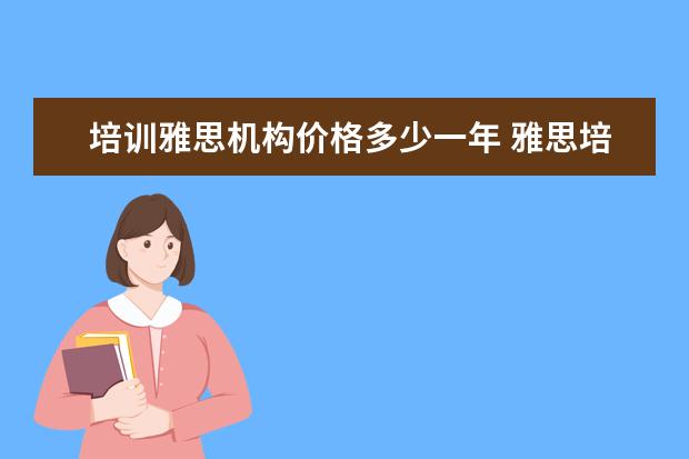 培训雅思机构价格多少一年 雅思培训班收费是多少