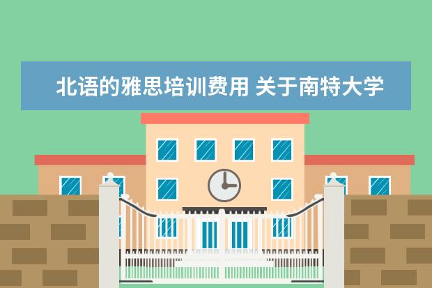 北语的雅思培训费用 关于南特大学的信息谢谢聊一下