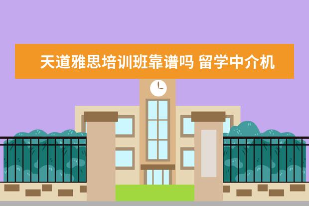 天道雅思培训班靠谱吗 留学中介机构哪家好