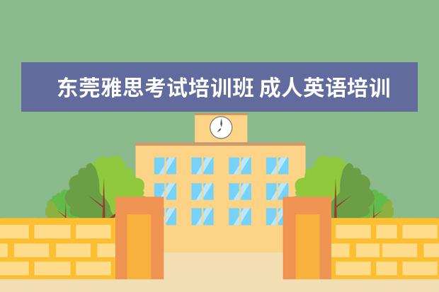 东莞雅思考试培训班 成人英语培训班收费价格表,一般收费多少钱? - 百度...