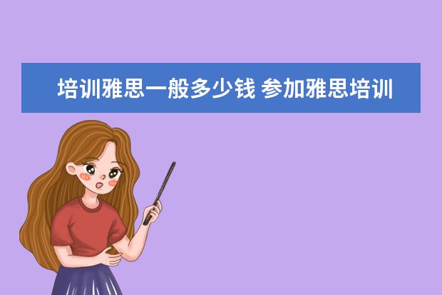 培训雅思一般多少钱 参加雅思培训一般需要多少钱