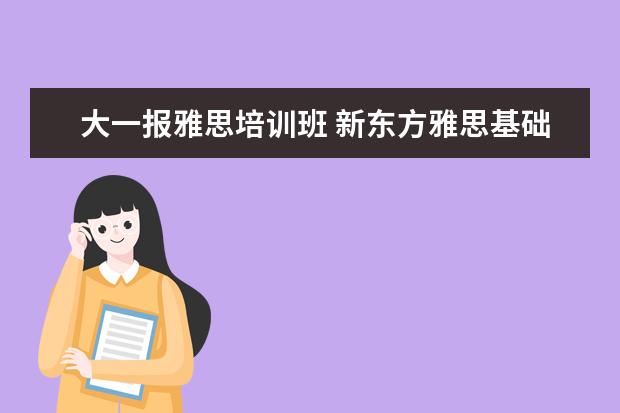 大一报雅思培训班 新东方雅思基础班学费要多少钱