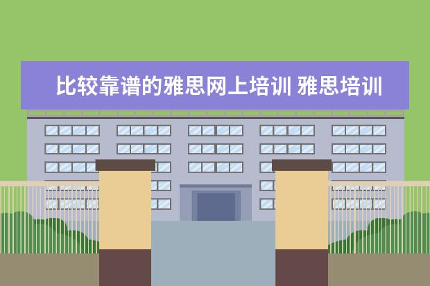 比较靠谱的雅思网上培训 雅思培训机构哪个好?