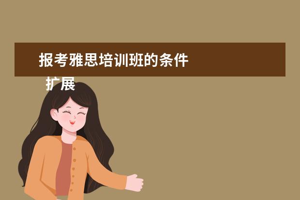 报考雅思培训班的条件 
  扩展资料：