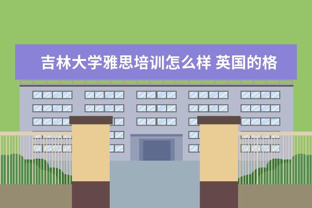 吉林大学雅思培训怎么样 英国的格拉斯哥大学好吗?相当于中国的哪个档次的学...
