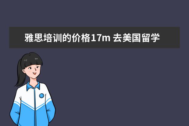 雅思培训的价格17m 去美国留学一年大概要多少钱?