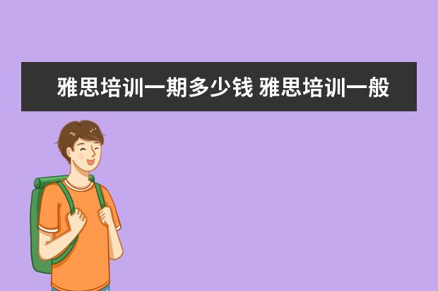 雅思培训一期多少钱 雅思培训一般多少钱?