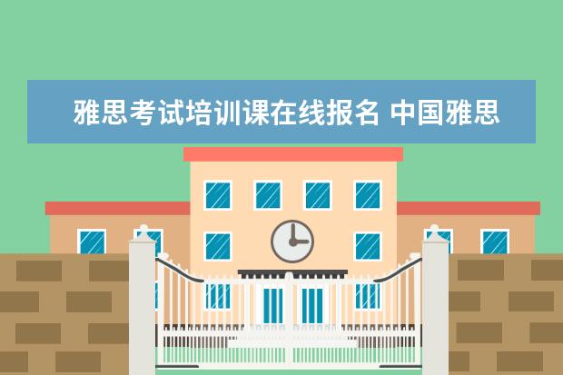 雅思考试培训课在线报名 中国雅思考试报名官方网址是什么?
