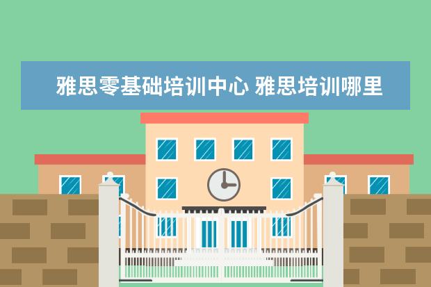 雅思零基础培训中心 雅思培训哪里好
