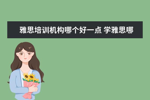 雅思培训机构哪个好一点 学雅思哪家培训机构好