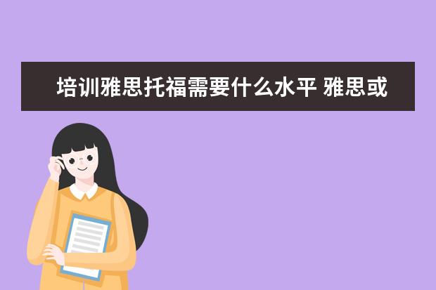 培训雅思托福需要什么水平 雅思或托福应该几岁开始学合适?