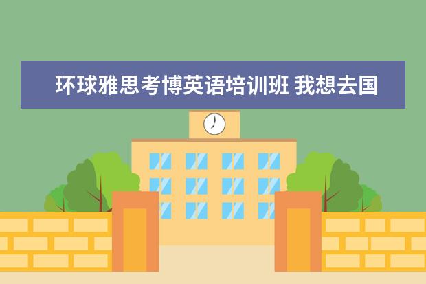 环球雅思考博英语培训班 我想去国外大学学语言,可以不考考托福雅思吗