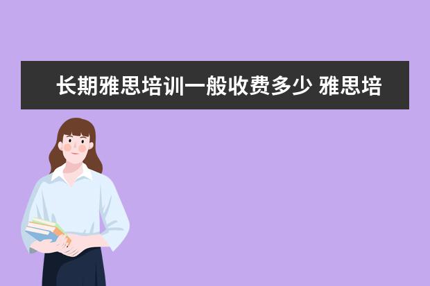 长期雅思培训一般收费多少 雅思培训费用大概多少