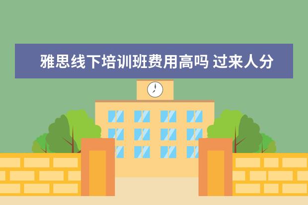雅思线下培训班费用高吗 过来人分析雅思培训机构线上和线下的哪个好 - 百度...