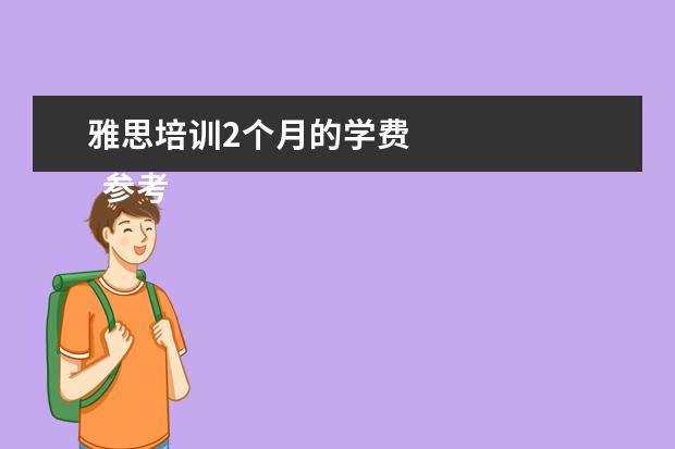 雅思培训2个月的学费 
  参考资料