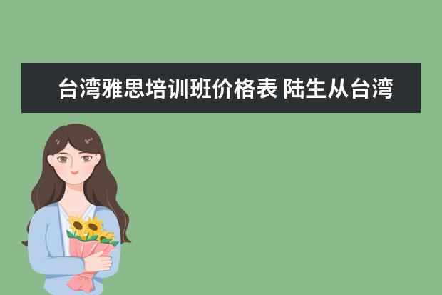 台湾雅思培训班价格表 陆生从台湾去国外要考雅思和托福吗