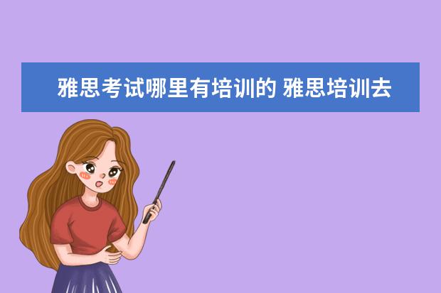 雅思考试哪里有培训的 雅思培训去哪里好