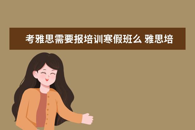 考雅思需要报培训寒假班么 雅思培训一般多少钱?