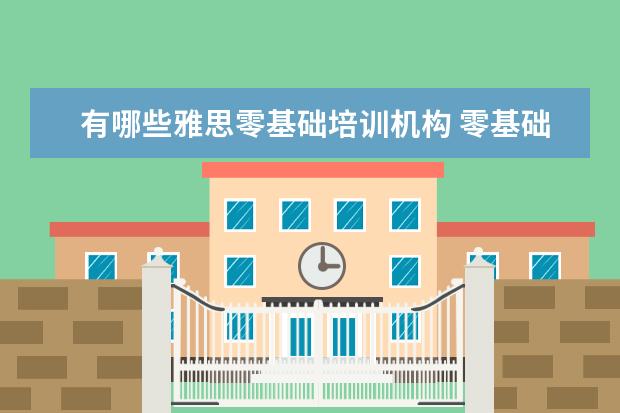 有哪些雅思零基础培训机构 零基础学雅思培训班靠谱吗?