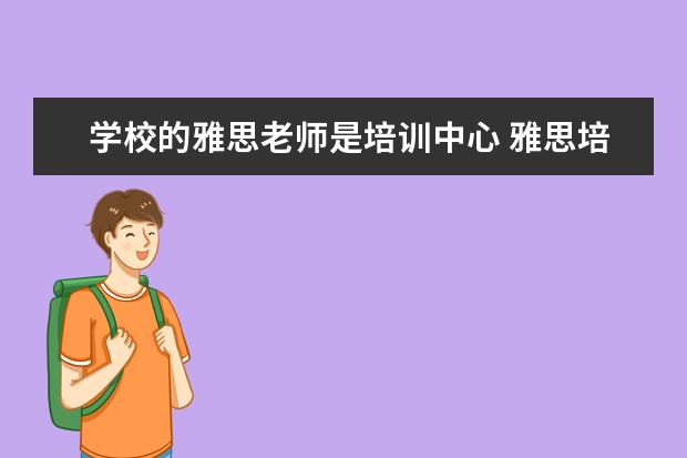 学校的雅思老师是培训中心 雅思培训机构哪个好?