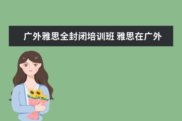 广外雅思全封闭培训班 雅思在广外考还是仲恺考好?
