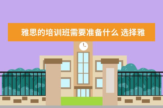 雅思的培训班需要准备什么 选择雅思培训机构的时候,需要注意哪些方面 ? - 百度...