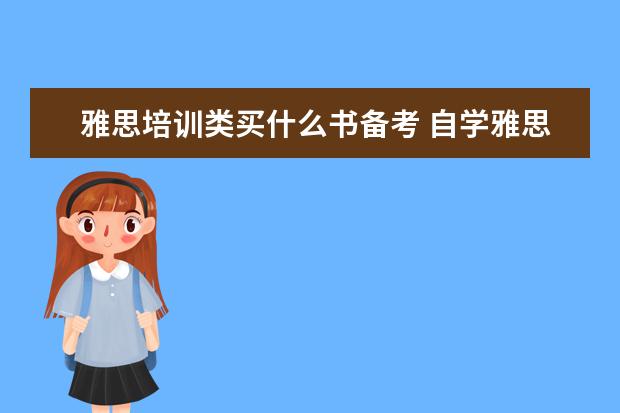 雅思培训类买什么书备考 自学雅思的话用哪些书比较好