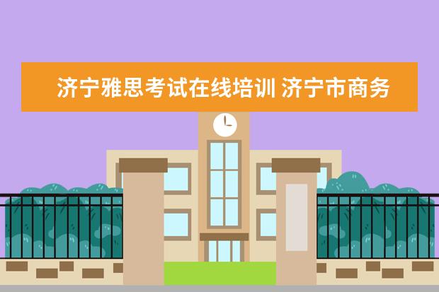 济宁雅思考试在线培训 济宁市商务英语培训中心哪家好?.