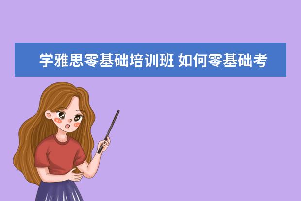 学雅思零基础培训班 如何零基础考雅思