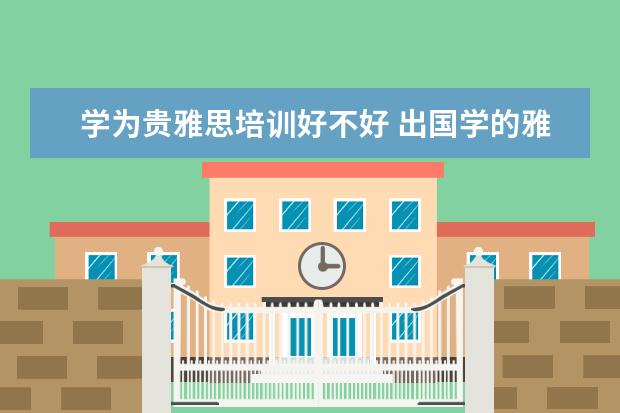 学为贵雅思培训好不好 出国学的雅思培训班贵吗?