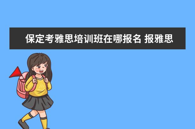 保定考雅思培训班在哪报名 报雅思培训机构哪家好?