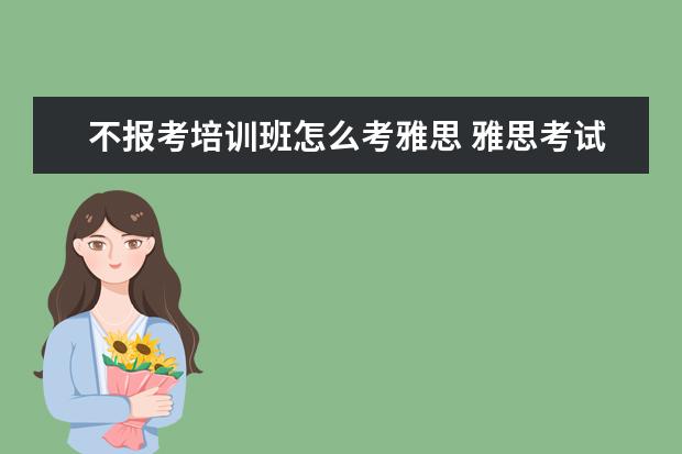 不报考培训班怎么考雅思 雅思考试怎样报考?