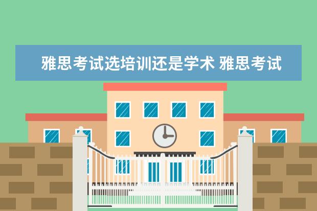 雅思考试选培训还是学术 雅思考试学术类和培训类的有什么区别