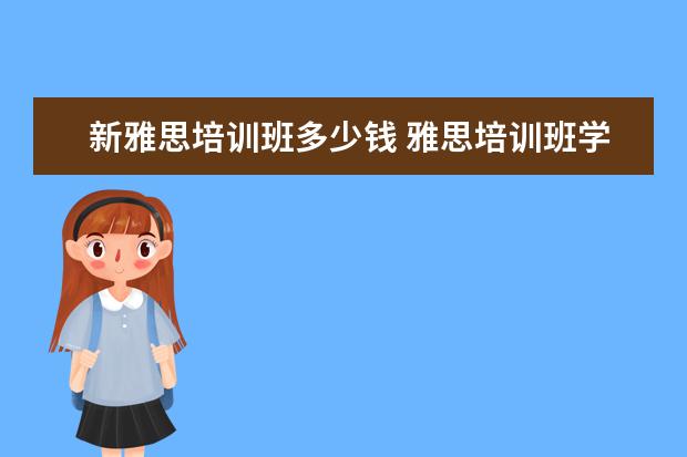 新雅思培训班多少钱 雅思培训班学费一般多少钱? ?