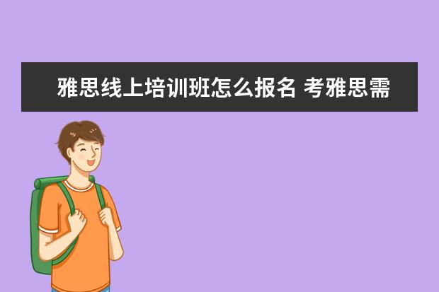 雅思线上培训班怎么报名 考雅思需不需要报个培训班啊?