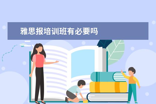 雅思报培训班有必要吗
二、雅思7分班怎么样?