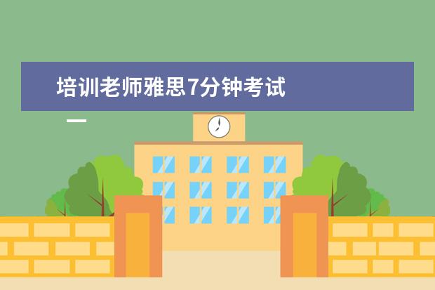 培训老师雅思7分钟考试
一、雅思7分整体水平