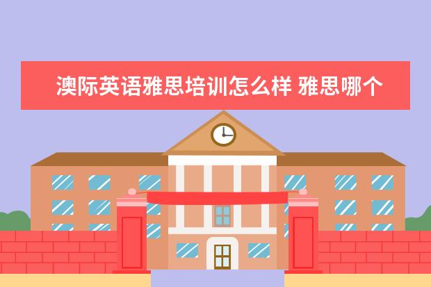 澳际英语雅思培训怎么样 雅思哪个培训机构好?