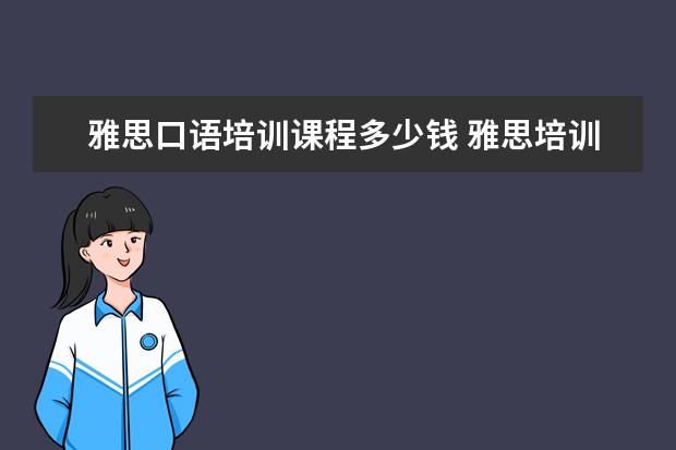雅思口语培训课程多少钱 雅思培训一般收费多少钱