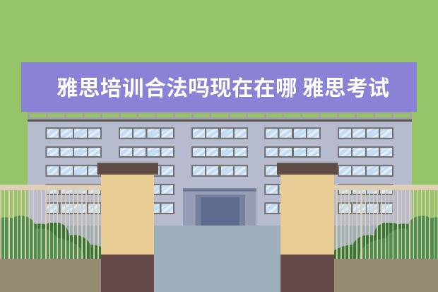 雅思培训合法吗现在在哪 雅思考试条件是什么?怎样考?尽量具体点。。 - 百度...