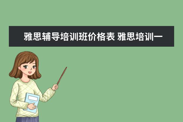 雅思辅导培训班价格表 雅思培训一般多少钱?