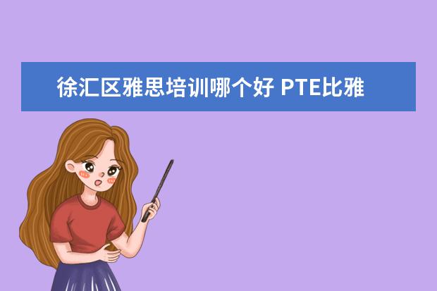 徐汇区雅思培训哪个好 PTE比雅思到底好在哪里,PTE和雅思有什么区别 - 百度...